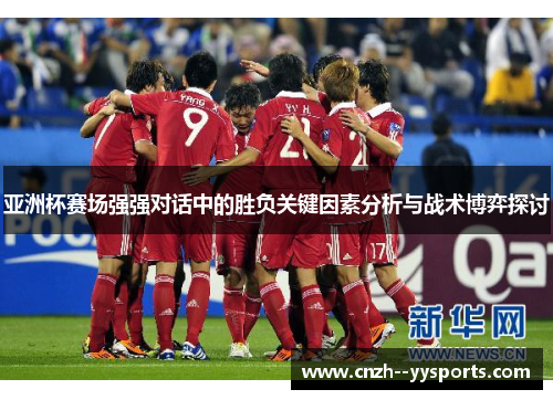 亚洲杯赛场强强对话中的胜负关键因素分析与战术博弈探讨 亚洲杯赛场强强对话中的胜负关键因素分析与战术博弈探讨