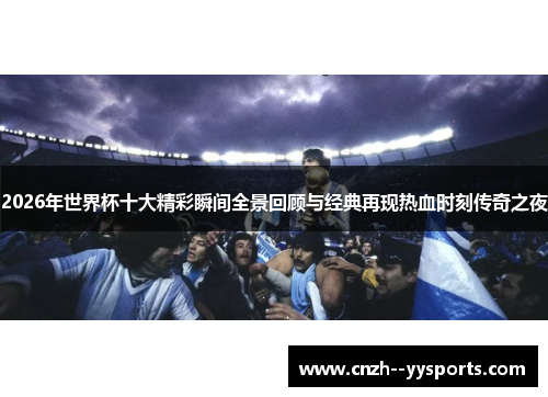 2026年世界杯十大精彩瞬间全景回顾与经典再现热血时刻传奇之夜 2026年世界杯十大精彩瞬间全景回顾与经典再现热血时刻传奇之夜