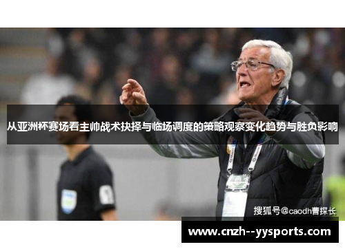 从亚洲杯赛场看主帅战术抉择与临场调度的策略观察变化趋势与胜负影响 从亚洲杯赛场看主帅战术抉择与临场调度的策略观察变化趋势与胜负影响