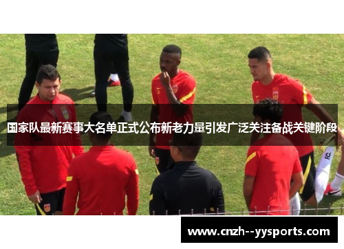 国家队最新赛事大名单正式公布新老力量引发广泛关注备战关键阶段 国家队最新赛事大名单正式公布新老力量引发广泛关注备战关键阶段