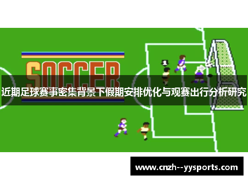近期足球赛事密集背景下假期安排优化与观赛出行分析研究 近期足球赛事密集背景下假期安排优化与观赛出行分析研究