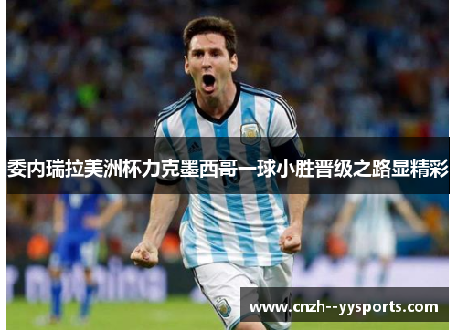 委内瑞拉美洲杯力克墨西哥一球小胜晋级之路显精彩 委内瑞拉美洲杯力克墨西哥一球小胜晋级之路显精彩