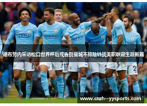 德布劳内采访松口世界杯后或告别曼城不排除转战美职联迎生涯新篇 德布劳内采访松口世界杯后或告别曼城不排除转战美职联迎生涯新篇