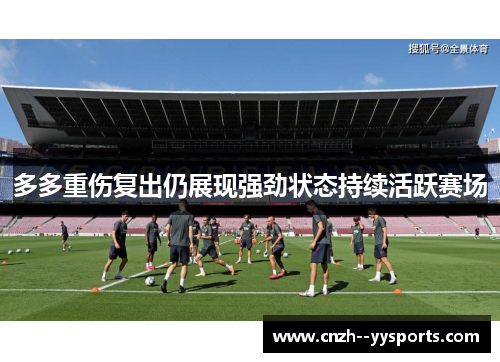 多多重伤复出仍展现强劲状态持续活跃赛场