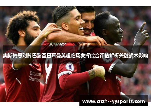 奥斯梅恩对阵巴黎圣日耳曼英超临场发挥综合评估解析关键战术影响