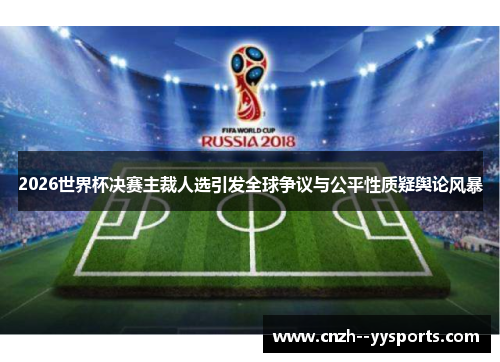 2026世界杯决赛主裁人选引发全球争议与公平性质疑舆论风暴