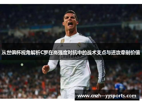 从世俱杯视角解析C罗在高强度对抗中的战术支点与进攻牵制价值